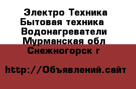 Электро-Техника Бытовая техника - Водонагреватели. Мурманская обл.,Снежногорск г.